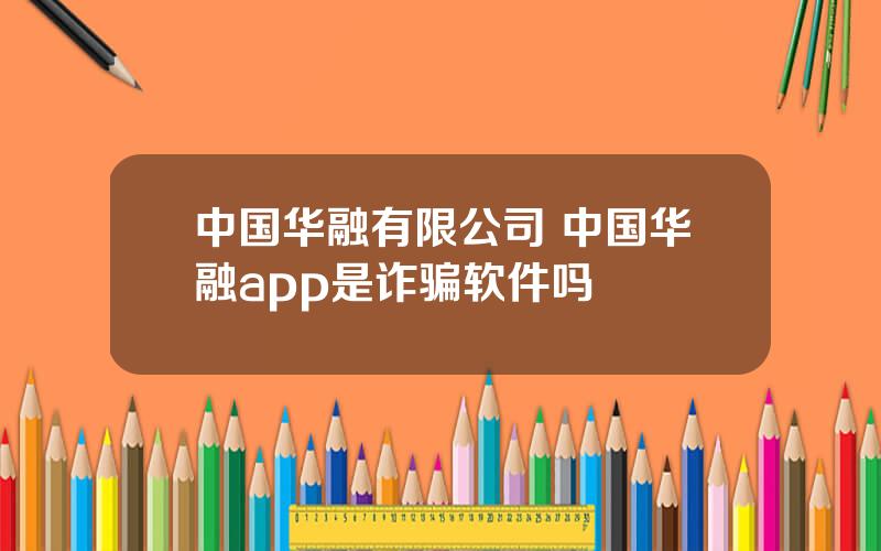 中国华融有限公司 中国华融app是诈骗软件吗